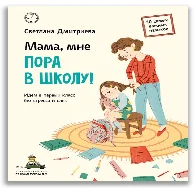 Мама, мне пора в школу!: Идем в первый класс без стресса и слез