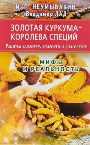 Золотая куркума-королева специй.Рецепты здоров., бодрости и долголет.Мифы и реаль